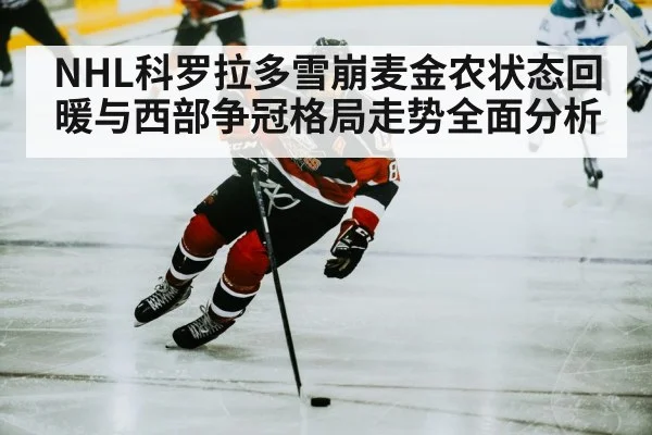 NHL科罗拉多雪崩麦金农状态回暖与西部争冠格局走势全面分析