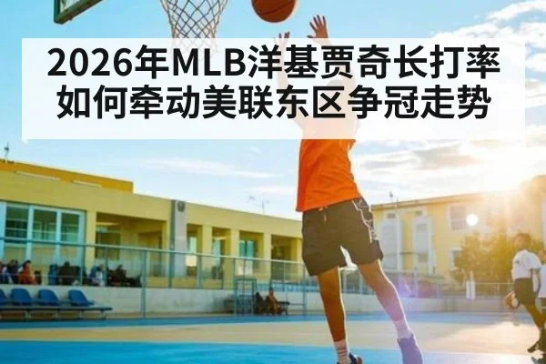 2026年MLB洋基贾奇长打率如何牵动美联东区争冠走势